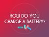 how do you charge a battery?